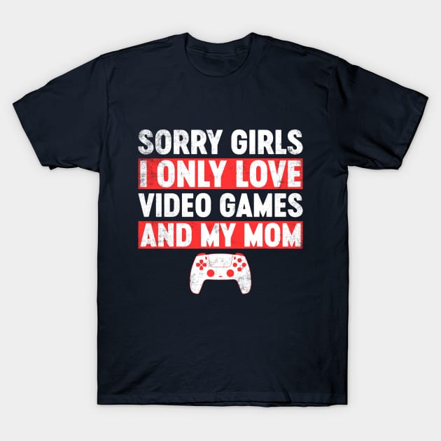 Sorry Girls I Only Love Video Games And My Mom Funny T-Shirt by tervesea